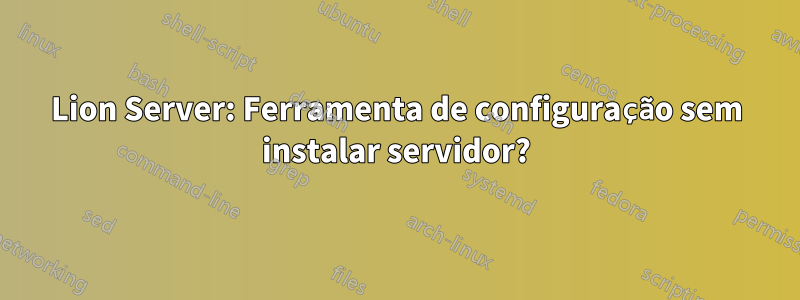 Lion Server: Ferramenta de configuração sem instalar servidor?