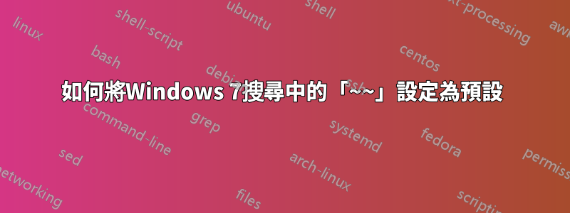 如何將Windows 7搜尋中的「~~」設定為預設