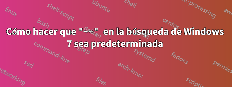 Cómo hacer que "~~" en la búsqueda de Windows 7 sea predeterminada