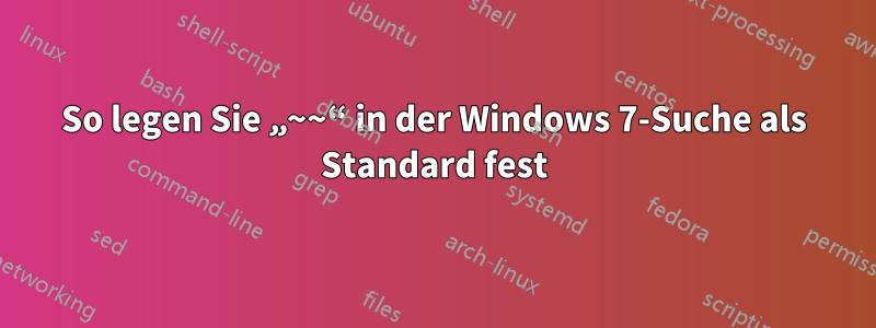 So legen Sie „~~“ in der Windows 7-Suche als Standard fest