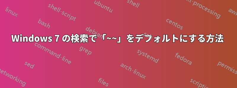 Windows 7 の検索で「~~」をデフォルトにする方法