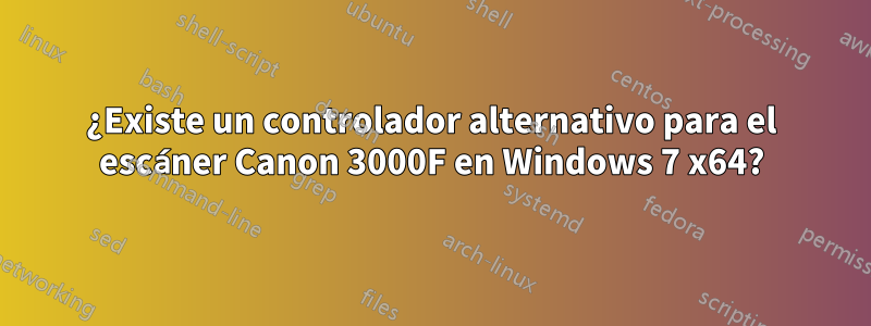 ¿Existe un controlador alternativo para el escáner Canon 3000F en Windows 7 x64?