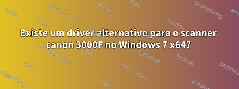 Existe um driver alternativo para o scanner canon 3000F no Windows 7 x64?