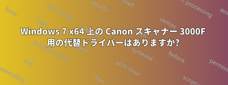 Windows 7 x64 上の Canon スキャナー 3000F 用の代替ドライバーはありますか?