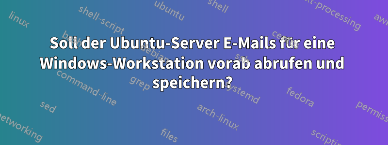 Soll der Ubuntu-Server E-Mails für eine Windows-Workstation vorab abrufen und speichern?