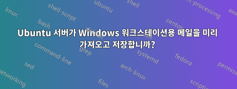 Ubuntu 서버가 Windows 워크스테이션용 메일을 미리 가져오고 저장합니까?