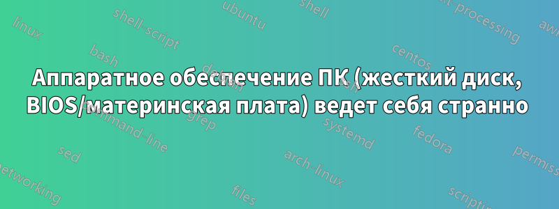 Аппаратное обеспечение ПК (жесткий диск, BIOS/материнская плата) ведет себя странно