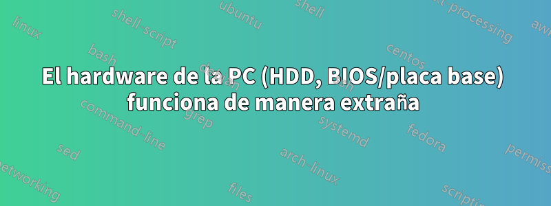 El hardware de la PC (HDD, BIOS/placa base) funciona de manera extraña