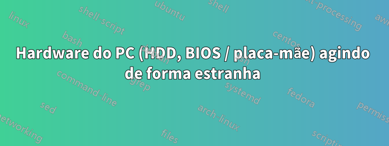 Hardware do PC (HDD, BIOS / placa-mãe) agindo de forma estranha