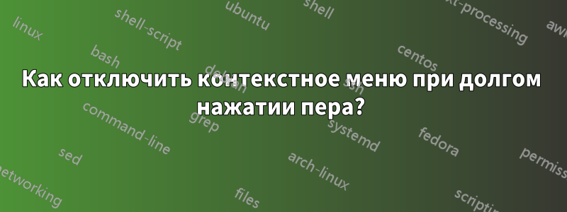 Как отключить контекстное меню при долгом нажатии пера?