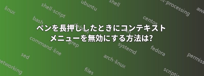 ペンを長押ししたときにコンテキスト メニューを無効にする方法は?