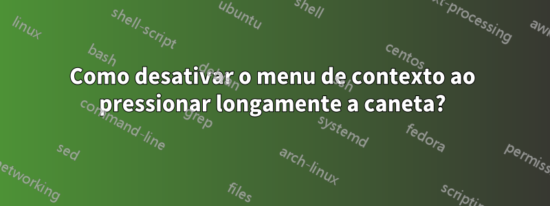 Como desativar o menu de contexto ao pressionar longamente a caneta?