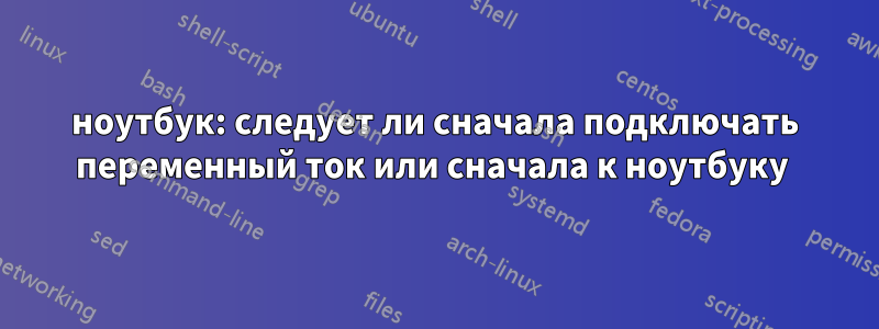 ноутбук: следует ли сначала подключать переменный ток или сначала к ноутбуку 