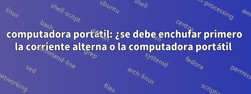 computadora portátil: ¿se debe enchufar primero la corriente alterna o la computadora portátil 