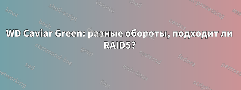 WD Caviar Green: разные обороты, подходит ли RAID5?