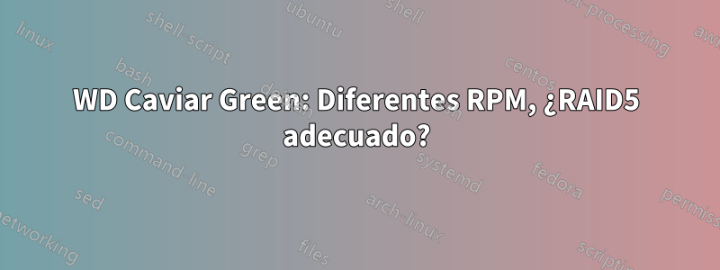 WD Caviar Green: Diferentes RPM, ¿RAID5 adecuado?