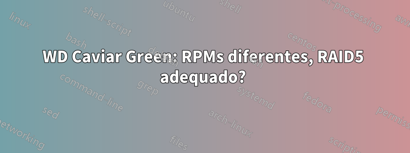 WD Caviar Green: RPMs diferentes, RAID5 adequado?