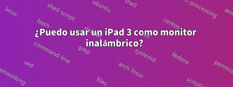 ¿Puedo usar un iPad 3 como monitor inalámbrico? 