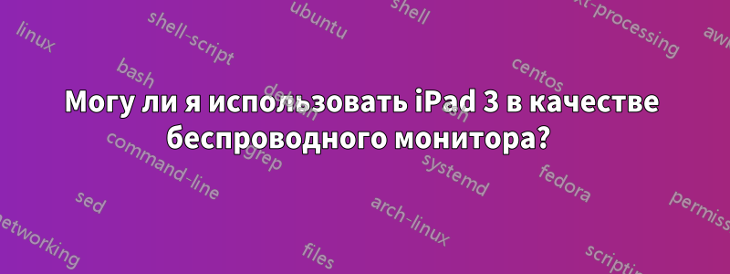 Могу ли я использовать iPad 3 в качестве беспроводного монитора? 