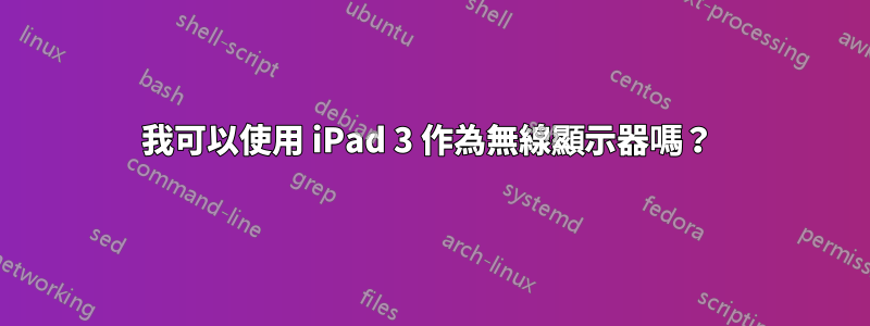 我可以使用 iPad 3 作為無線顯示器嗎？ 