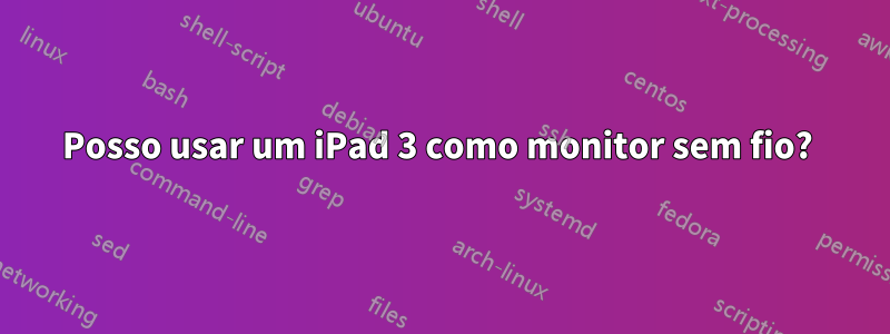 Posso usar um iPad 3 como monitor sem fio? 