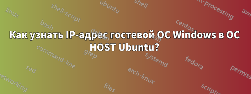 Как узнать IP-адрес гостевой ОС Windows в ОС HOST Ubuntu?