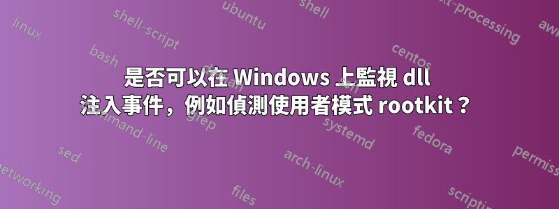 是否可以在 Windows 上監視 dll 注入事件，例如偵測使用者模式 rootkit？