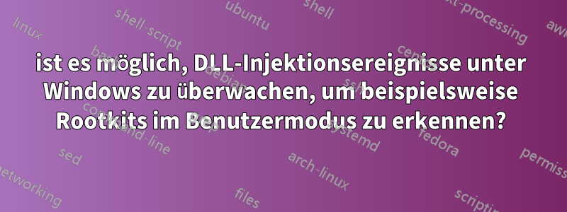 ist es möglich, DLL-Injektionsereignisse unter Windows zu überwachen, um beispielsweise Rootkits im Benutzermodus zu erkennen?