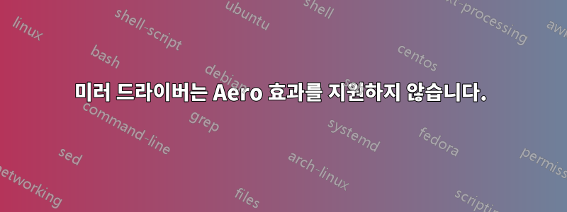 미러 드라이버는 Aero 효과를 지원하지 않습니다.