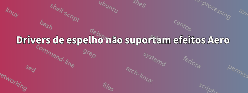 Drivers de espelho não suportam efeitos Aero