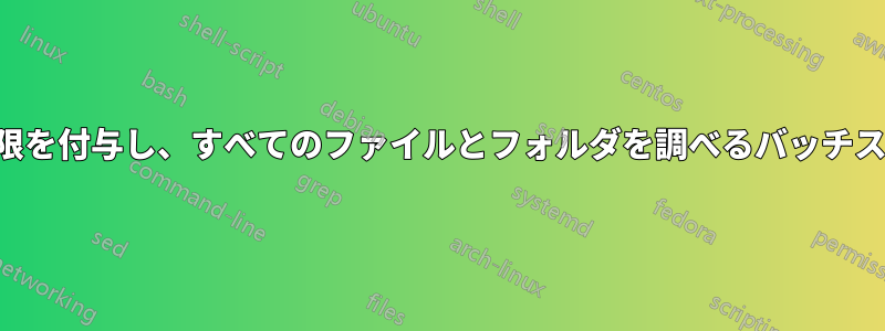 管理者権限を付与し、すべてのファイルとフォルダを調べるバッチスクリプト