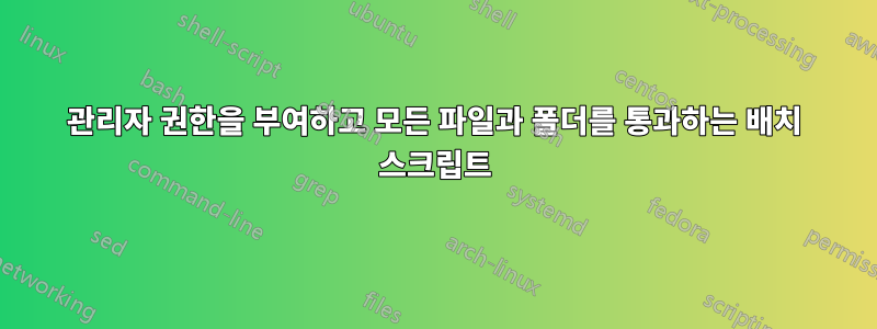 관리자 권한을 부여하고 모든 파일과 폴더를 통과하는 배치 스크립트