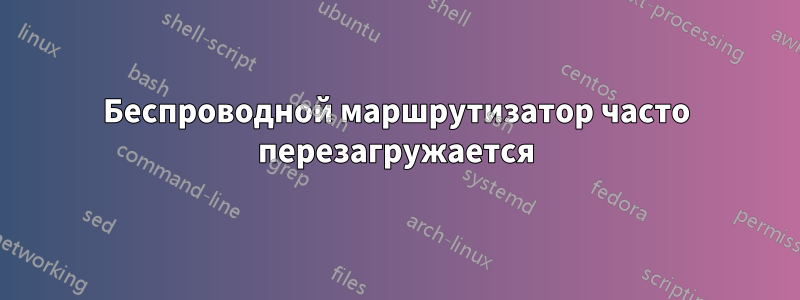 Беспроводной маршрутизатор часто перезагружается