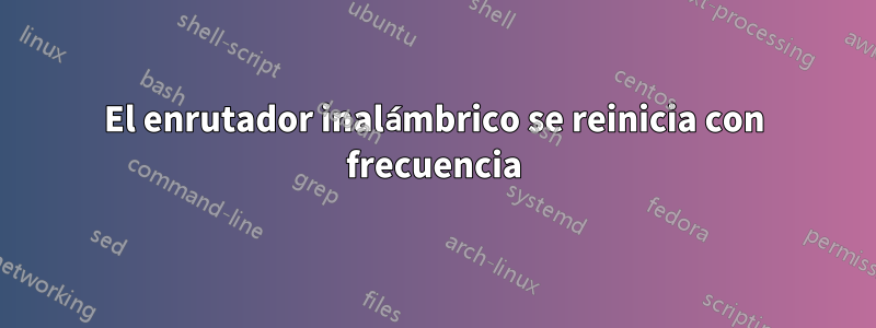 El enrutador inalámbrico se reinicia con frecuencia