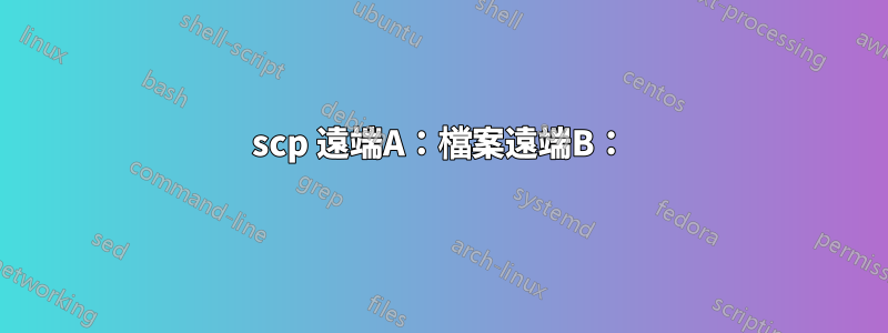 scp 遠端A：檔案遠端B：