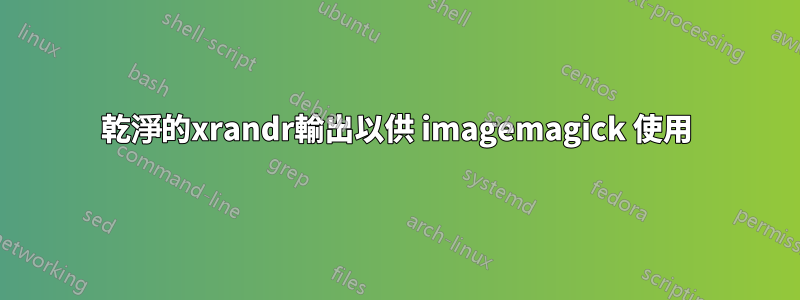 乾淨的xrandr輸出以供 imagemagick 使用