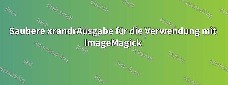 Saubere xrandrAusgabe für die Verwendung mit ImageMagick