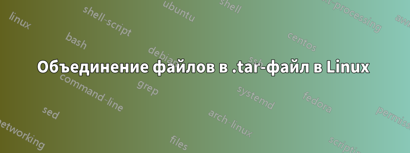 Объединение файлов в .tar-файл в Linux