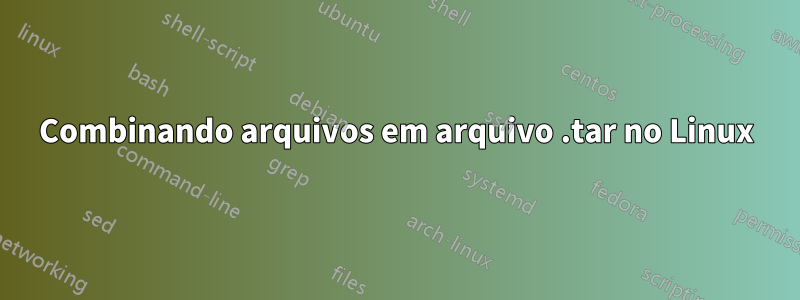 Combinando arquivos em arquivo .tar no Linux