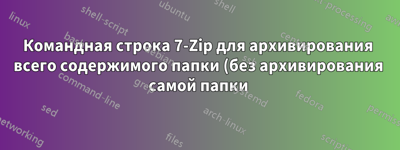 Командная строка 7-Zip для архивирования всего содержимого папки (без архивирования самой папки)