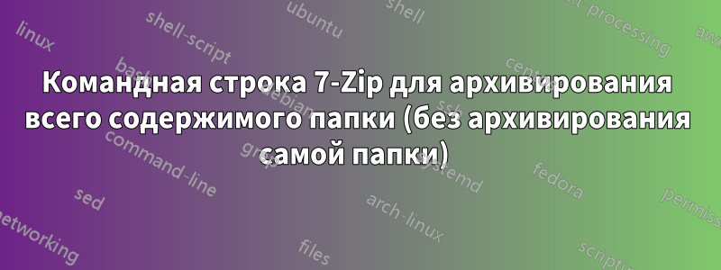 Командная строка 7-Zip для архивирования всего содержимого папки (без архивирования самой папки) 