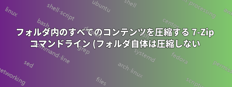 フォルダ内のすべてのコンテンツを圧縮する 7-Zip コマンドライン (フォルダ自体は圧縮しない)