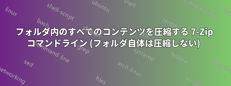 フォルダ内のすべてのコンテンツを圧縮する 7-Zip コマンドライン (フォルダ自体は圧縮しない) 