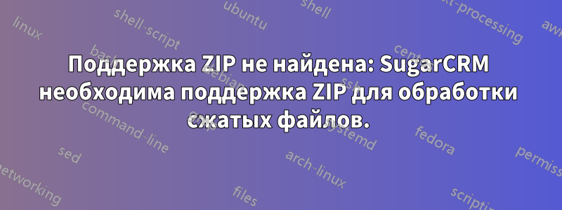 Поддержка ZIP не найдена: SugarCRM необходима поддержка ZIP для обработки сжатых файлов.