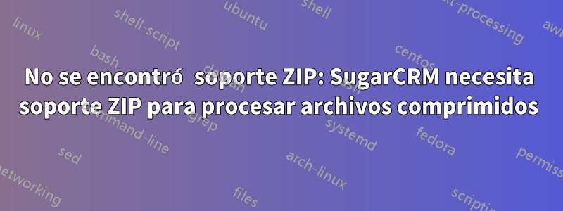 No se encontró soporte ZIP: SugarCRM necesita soporte ZIP para procesar archivos comprimidos