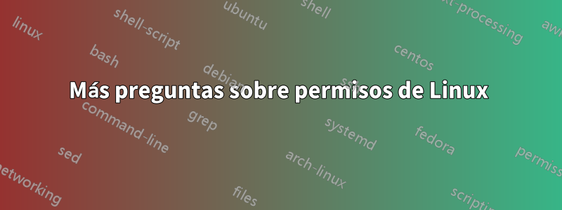 Más preguntas sobre permisos de Linux