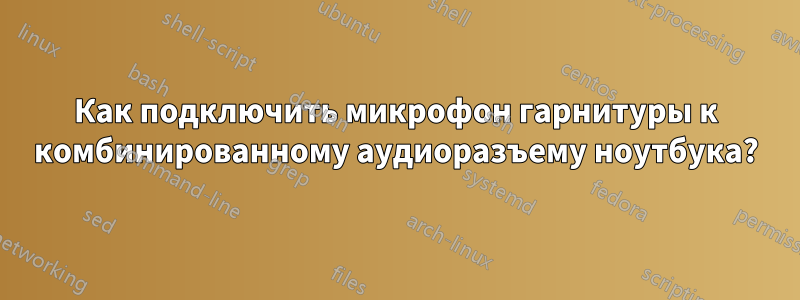 Как подключить микрофон гарнитуры к комбинированному аудиоразъему ноутбука?