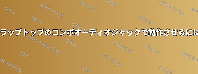 ヘッドセットのマイクをラップトップのコンボオーディオジャックで動作させるにはどうすればよいですか?