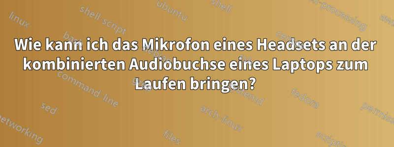 Wie kann ich das Mikrofon eines Headsets an der kombinierten Audiobuchse eines Laptops zum Laufen bringen?