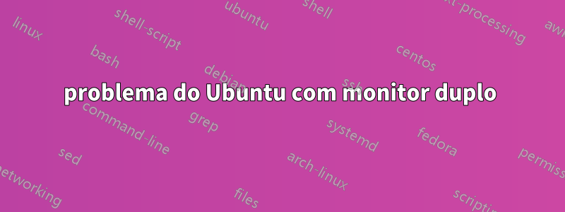 problema do Ubuntu com monitor duplo